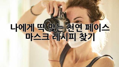 나에게 딱 맞는 천연 페이스 마스크 레시피 찾기 ✨