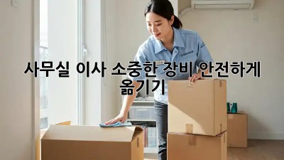 사무실 이사, 소중한 장비 안전하게 옮기기
