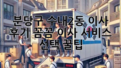 분당구 수내2동 이사 후기🏠✨: 꼼꼼 이사 서비스 선택 꿀팁!