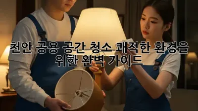 천안 공용 공간 청소, 쾌적한 환경을 위한 완벽 가이드 🧹✨